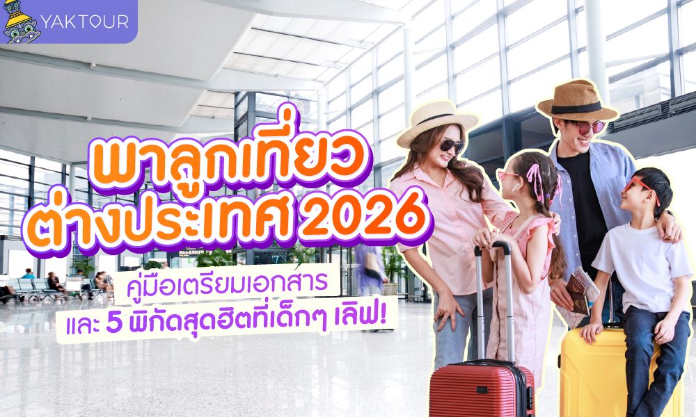 พาลูกเที่ยวต่างประเทศ 2026 เตรียมอะไรบ้าง? คู่มือเอกสาร + 5 ที่เที่ยวเด็กเลิฟ