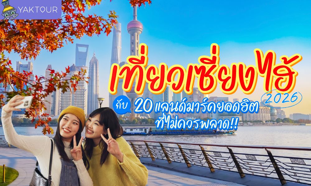 เที่ยวเซี่ยงไฮ้ 2026 ตะลุย 20 แลนด์มาร์คยอดฮิต วิวตึกระฟ้าและใบไม้เปลี่ยนสีที่นครเซี่ยงไฮ้
