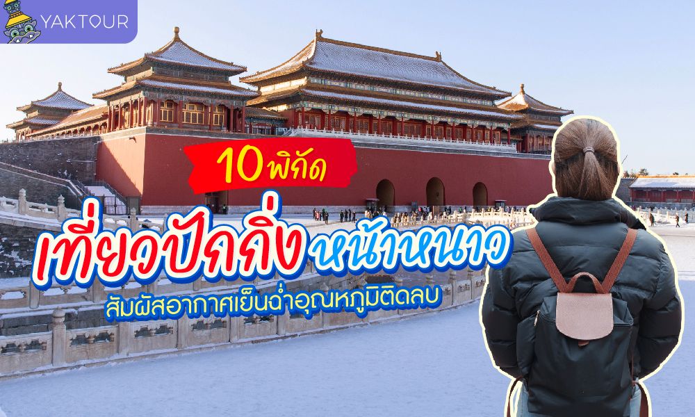 10 พิกัด เที่ยวปักกิ่ง หน้าหนาว เช็กอินที่เที่ยวชื่อดังระดับโลก ท่ามกลางหิมะ